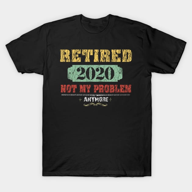 Retired 2020 Not My Problem Anymore Costume Gift T-Shirt by Ohooha